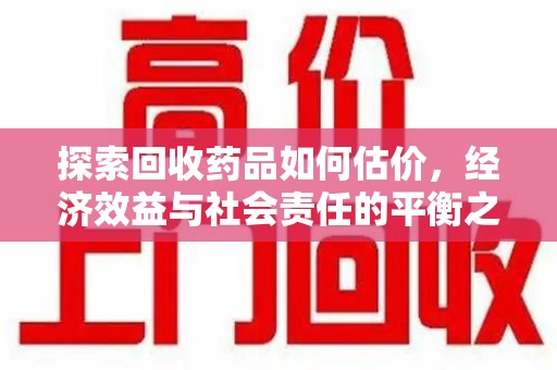 济南探索回收药品如何估价，经济效益与社会责任的平衡之道