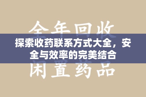 济南探索收药联系方式大全，安全与效率的完美结合