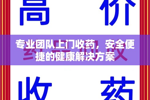 济南专业团队上门收药，安全便捷的健康解决方案