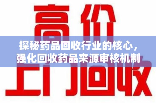 济南探秘药品回收行业的核心，强化回收药品来源审核机制