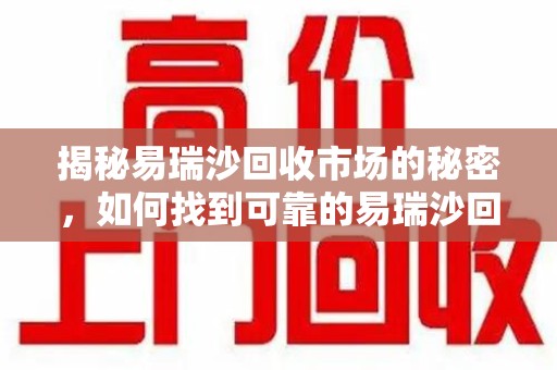 济南揭秘易瑞沙回收市场的秘密，如何找到可靠的易瑞沙回收电话？