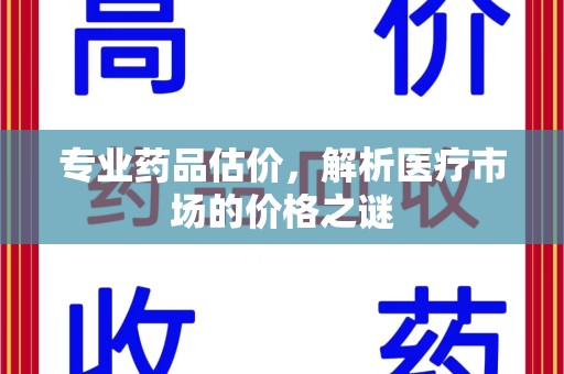 济南专业药品估价，解析医疗市场的价格之谜