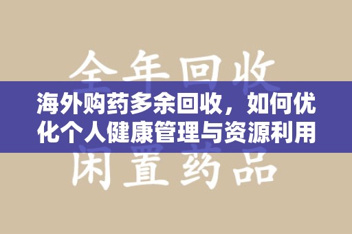 济南海外购药多余回收，如何优化个人健康管理与资源利用