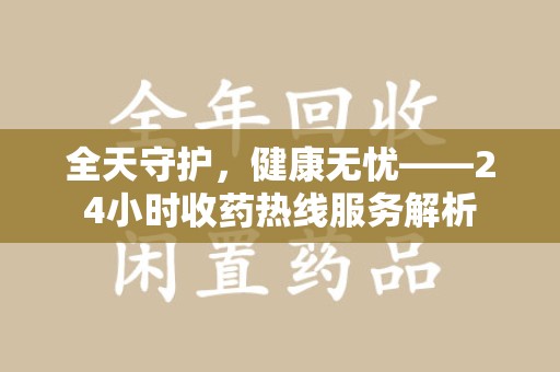 济南全天守护，健康无忧——24小时收药热线服务解析