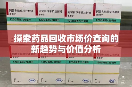 济南探索药品回收市场价查询的新趋势与价值分析