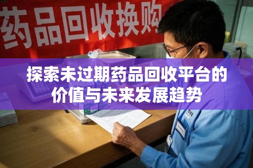 济南探索未过期药品回收平台的价值与未来发展趋势
