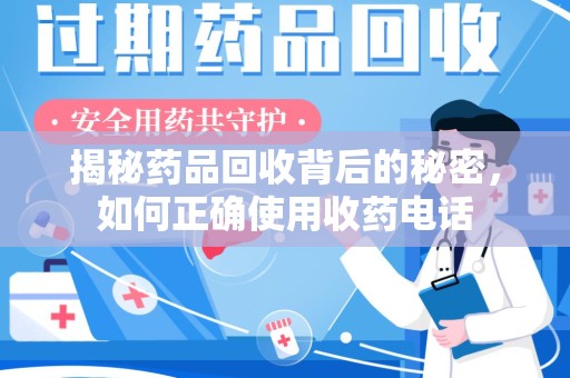 济南揭秘药品回收背后的秘密，如何正确使用收药电话