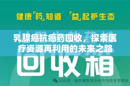 济南乳腺癌抗癌药回收，探索医疗资源再利用的未来之路