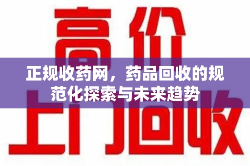 济南正规收药网，药品回收的规范化探索与未来趋势