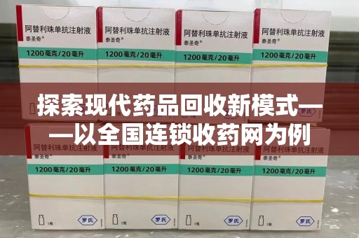 济南探索现代药品回收新模式——以全国连锁收药网为例