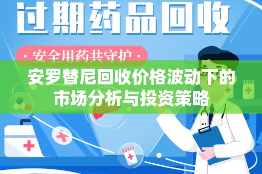 济南安罗替尼回收价格波动下的市场分析与投资策略