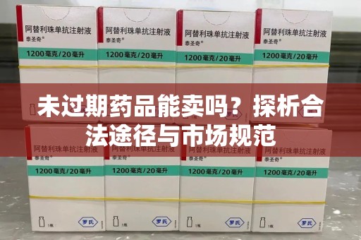 济南未过期药品能卖吗？探析合法途径与市场规范