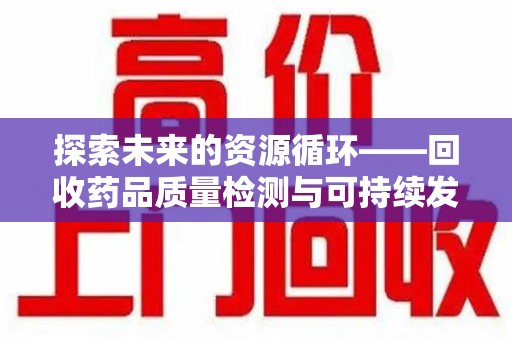 济南探索未来的资源循环——回收药品质量检测与可持续发展