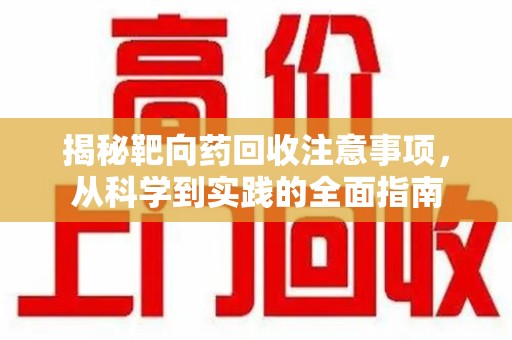 济南揭秘靶向药回收注意事项，从科学到实践的全面指南