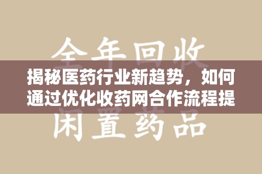 济南揭秘医药行业新趋势，如何通过优化收药网合作流程提升效率