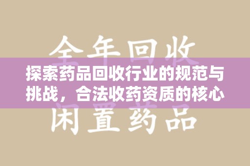 济南探索药品回收行业的规范与挑战，合法收药资质的核心作用