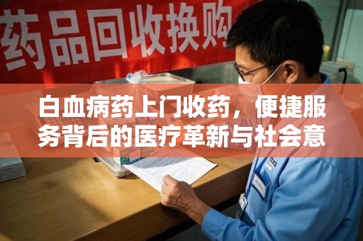 济南白血病药上门收药，便捷服务背后的医疗革新与社会意义