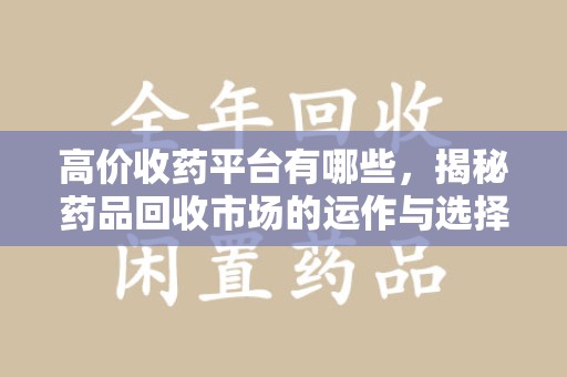 济南高价收药平台有哪些，揭秘药品回收市场的运作与选择