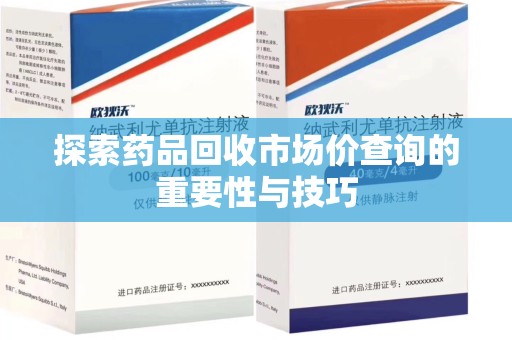 济南探索药品回收市场价查询的重要性与技巧