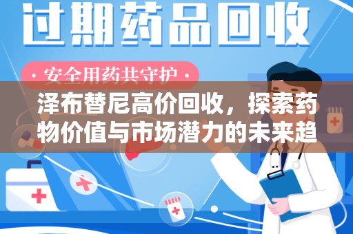 济南泽布替尼高价回收，探索药物价值与市场潜力的未来趋势