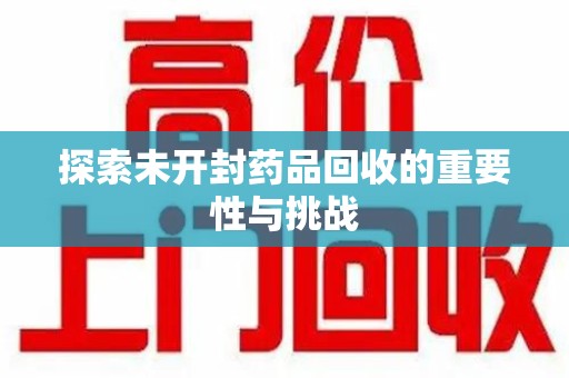 济南探索未开封药品回收的重要性与挑战