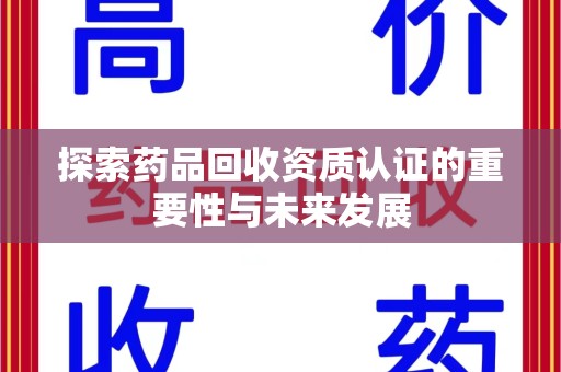 济南探索药品回收资质认证的重要性与未来发展