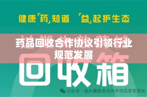 济南药品回收合作协议引领行业规范发展