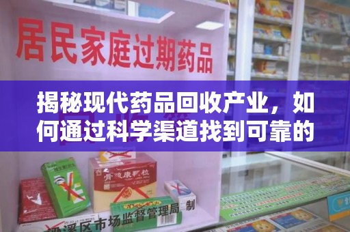 济南揭秘现代药品回收产业，如何通过科学渠道找到可靠的收药联系方式