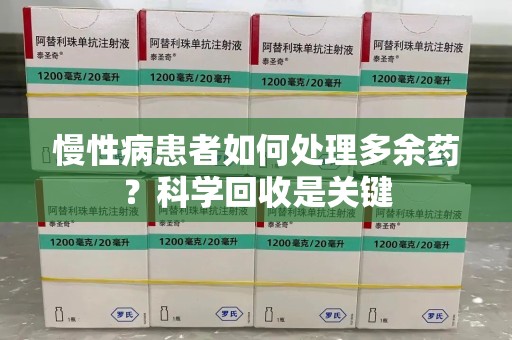 济南慢性病患者如何处理多余药？科学回收是关键