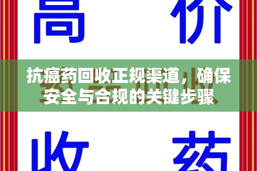 济南抗癌药回收正规渠道，确保安全与合规的关键步骤