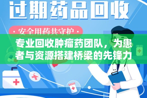 济南专业回收肿瘤药团队，为患者与资源搭建桥梁的先锋力量