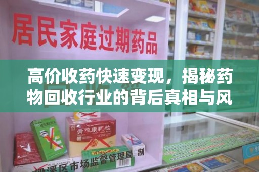 济南高价收药快速变现，揭秘药物回收行业的背后真相与风险