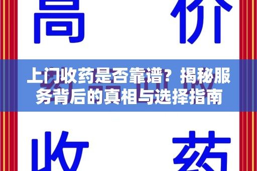 济南上门收药是否靠谱？揭秘服务背后的真相与选择指南