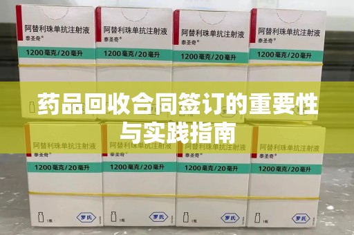 济南药品回收合同签订的重要性与实践指南
