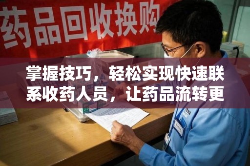 济南掌握技巧，轻松实现快速联系收药人员，让药品流转更高效