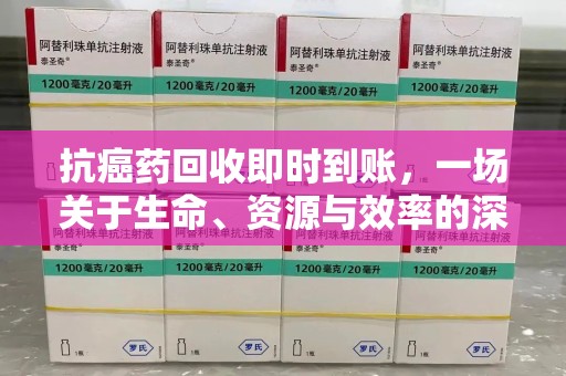 济南抗癌药回收即时到账，一场关于生命、资源与效率的深刻探讨