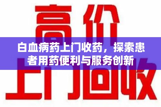 济南白血病药上门收药，探索患者用药便利与服务创新