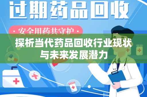 济南探析当代药品回收行业现状与未来发展潜力
