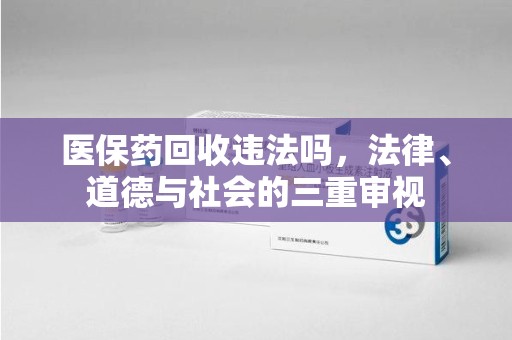 济南医保药回收违法吗，法律、道德与社会的三重审视