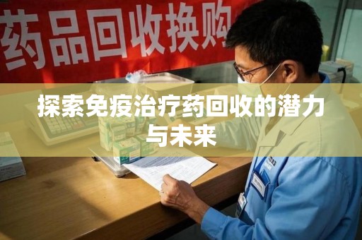 济南探索免疫治疗药回收的潜力与未来