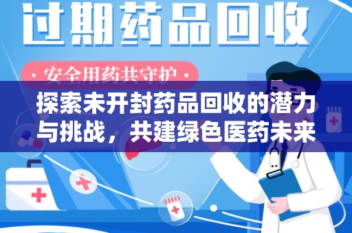 济南探索未开封药品回收的潜力与挑战，共建绿色医药未来