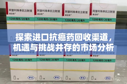 济南探索进口抗癌药回收渠道，机遇与挑战并存的市场分析