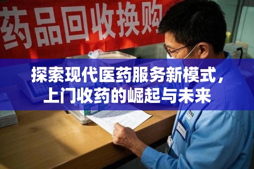济南探索现代医药服务新模式，上门收药的崛起与未来