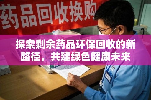 济南探索剩余药品环保回收的新路径，共建绿色健康未来