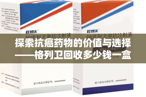济南探索抗癌药物的价值与选择——格列卫回收多少钱一盒的市场分析
