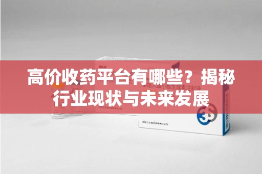 济南高价收药平台有哪些？揭秘行业现状与未来发展