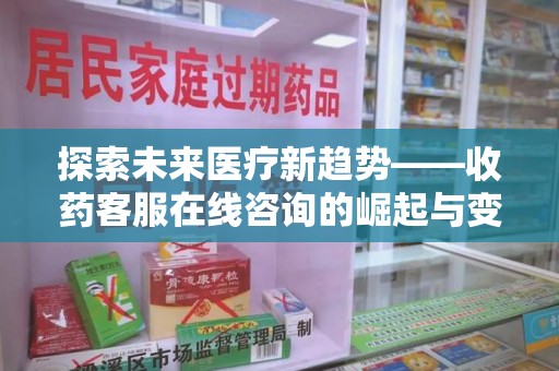 济南探索未来医疗新趋势——收药客服在线咨询的崛起与变革