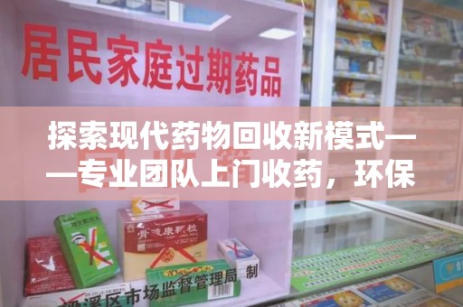 济南探索现代药物回收新模式——专业团队上门收药，环保与健康的双赢选择