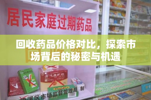 济南回收药品价格对比，探索市场背后的秘密与机遇
