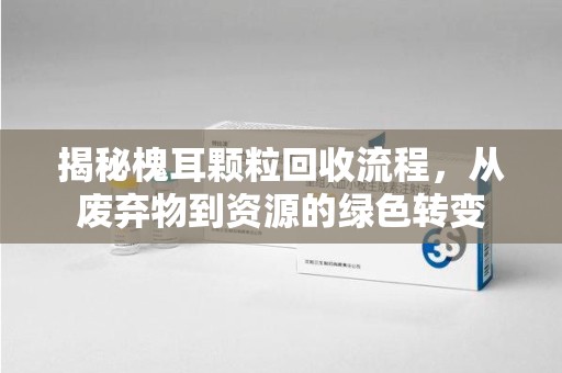 济南揭秘槐耳颗粒回收流程，从废弃物到资源的绿色转变